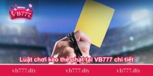 Luật chơi kèo thẻ phạt tại VB777 chi tiết