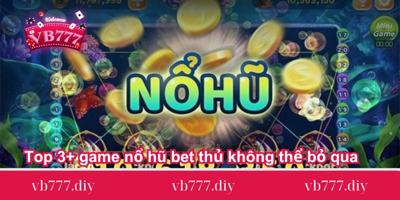 Top 3+ game nổ hũ bet thủ không thể bỏ qua